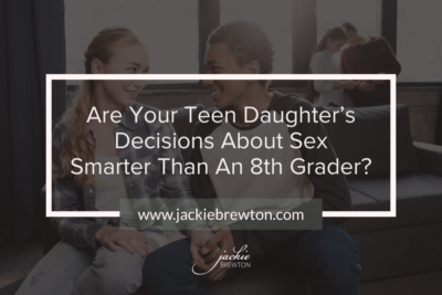 Are Your Teen Daughter’s Decisions About Sex Smarter Than An 8th Grader? ￼