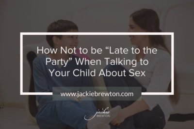 How Not to be “Late to the Party” When Talking to Your Child About Sex ￼